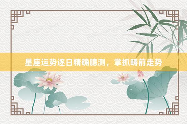星座运势逐日精确臆测，掌抓畴前走势